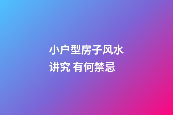 小户型房子风水讲究 有何禁忌
